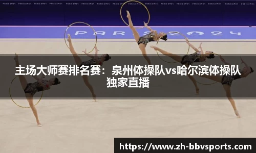 主场大师赛排名赛:泉州体操队vs哈尔滨体操队独家直播