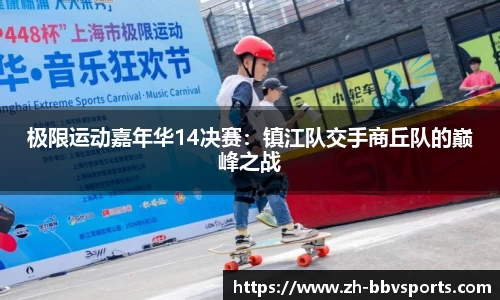极限运动嘉年华14决赛:镇江队交手商丘队的巅峰之战