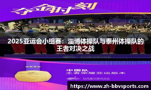 2025亚运会小组赛:淄博体操队与泰州体操队的王者对决之战