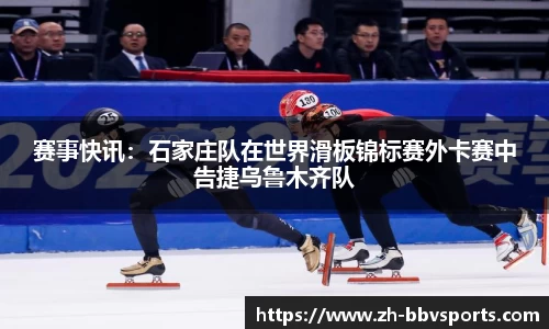 赛事快讯：石家庄队在世界滑板锦标赛外卡赛中告捷乌鲁木齐队