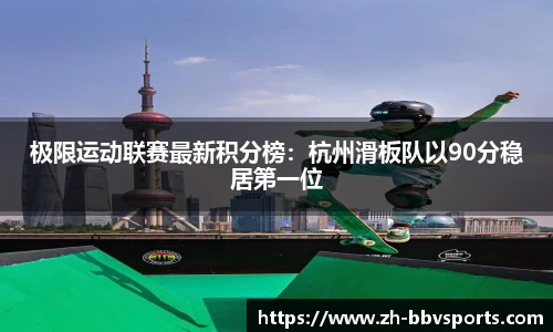 极限运动联赛最新积分榜:杭州滑板队以90分稳居第一位