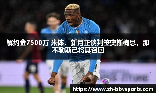 解约金7500万 米体：新月正谈判签奥斯梅恩，那不勒斯已将其召回